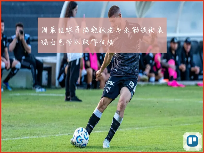 周最佳球员揭晓狄龙与米勒领衔表现出色带队取得佳绩
