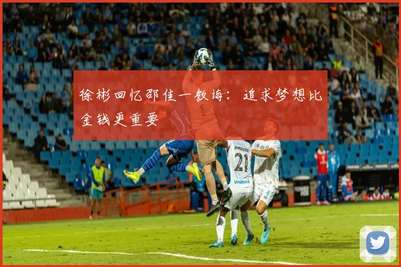 徐彬回忆邵佳一教诲：追求梦想比金钱更重要