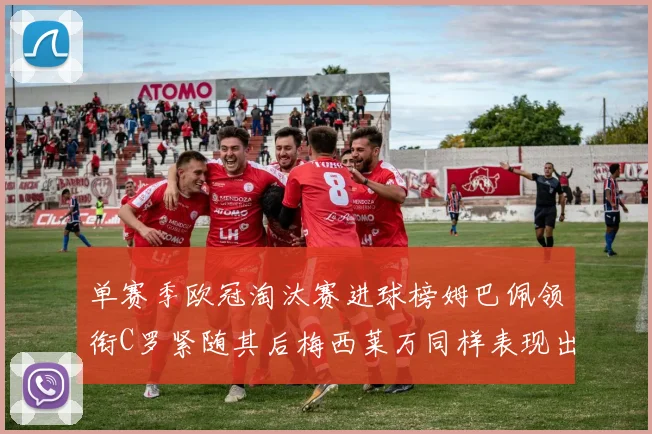 单赛季欧冠淘汰赛进球榜姆巴佩领衔C罗紧随其后梅西莱万同样表现出色