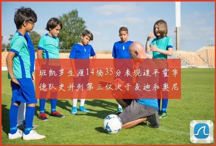 班凯罗生涯14场35分表现追平霍华德队史并列第三仅次于麦迪和奥尼尔