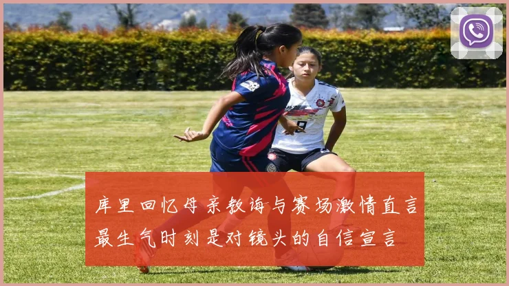 库里回忆母亲教诲与赛场激情直言最生气时刻是对镜头的自信宣言