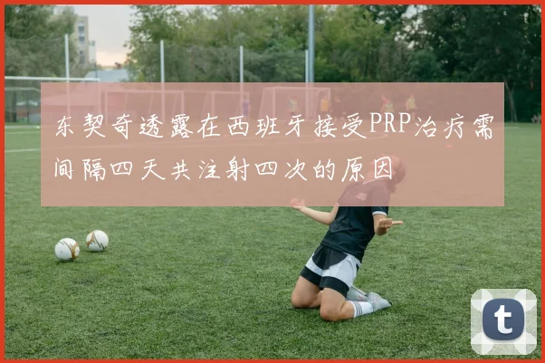 东契奇透露在西班牙接受PRP治疗需间隔四天共注射四次的原因