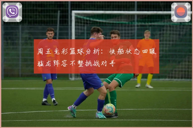 周五竞彩篮球分析：快船状态回暖猛龙阵容不整挑战对手