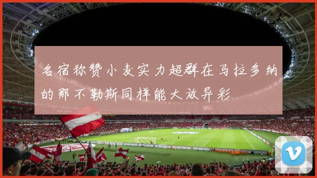 名宿称赞小麦实力超群在马拉多纳的那不勒斯同样能大放异彩