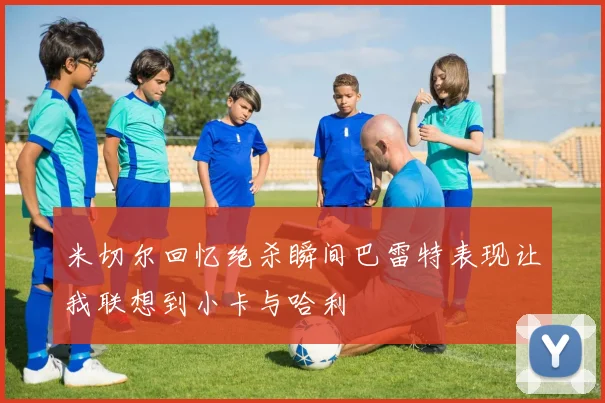 米切尔回忆绝杀瞬间巴雷特表现让我联想到小卡与哈利