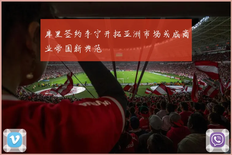 库里签约李宁开拓亚洲市场或成商业帝国新典范