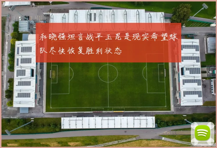 和晓强坦言战平玉昆是现实希望球队尽快恢复胜利状态