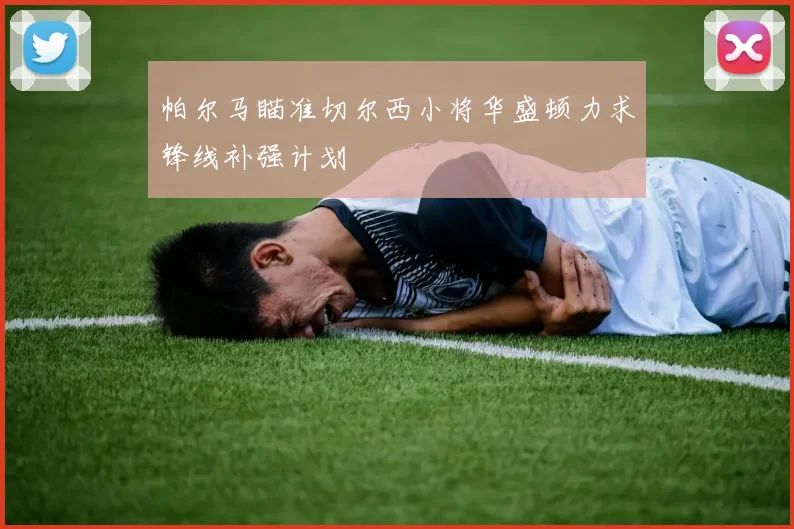 帕尔马瞄准切尔西小将华盛顿力求锋线补强计划